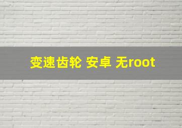 变速齿轮 安卓 无root